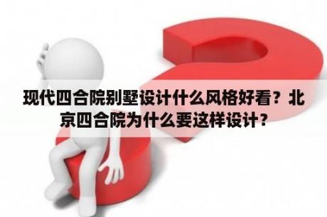 现代四合院别墅设计什么风格好看？北京四合院为什么要这样设计？