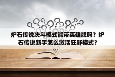 炉石传说决斗模式能带英雄牌吗？炉石传说新手怎么激活狂野模式？