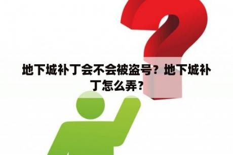 地下城补丁会不会被盗号？地下城补丁怎么弄？