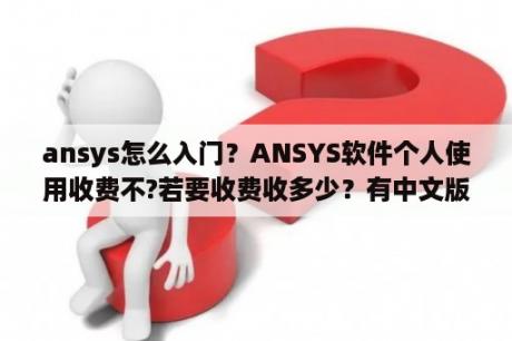 ansys怎么入门？ANSYS软件个人使用收费不?若要收费收多少？有中文版不？