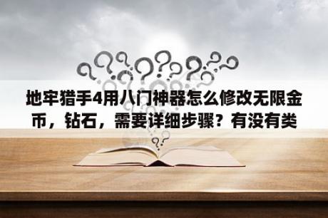 地牢猎手4用八门神器怎么修改无限金币，钻石，需要详细步骤？有没有类似于地牢猎手4的手机游戏？