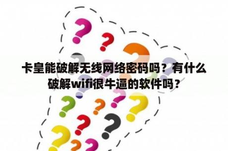 卡皇能破解无线网络密码吗？有什么破解wifi很牛逼的软件吗？