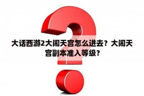 大话西游2大闹天宫怎么进去？大闹天宫副本准入等级？