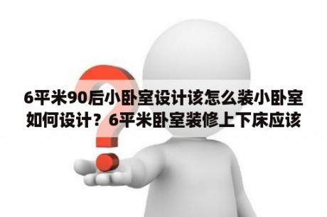 6平米90后小卧室设计该怎么装小卧室如何设计？6平米卧室装修上下床应该怎么装修才好？