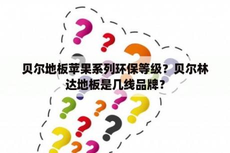 贝尔地板苹果系列环保等级？贝尔林达地板是几线品牌？