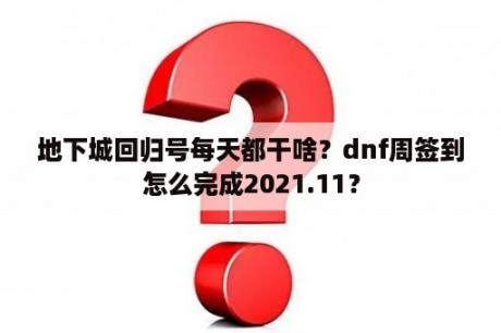 地下城回归号每天都干啥？dnf周签到怎么完成2021.11？