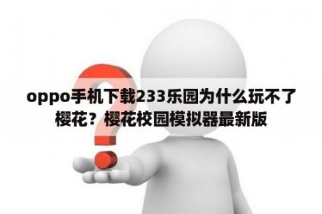 oppo手机下载233乐园为什么玩不了樱花？樱花校园模拟器最新版