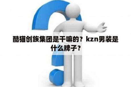 酷猫创族集团是干嘛的？kzn男装是什么牌子？