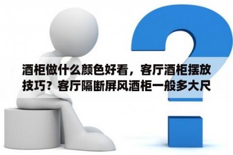 酒柜做什么颜色好看，客厅酒柜摆放技巧？客厅隔断屏风酒柜一般多大尺寸？