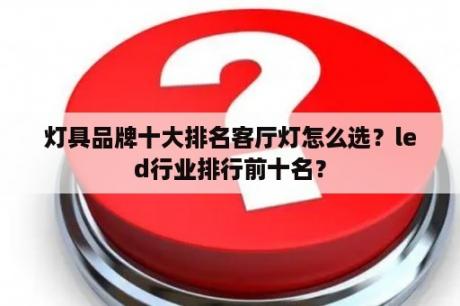 灯具品牌十大排名客厅灯怎么选？led行业排行前十名？