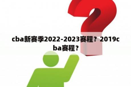 cba新赛季2022-2023赛程？2019cba赛程？