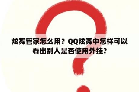 炫舞管家怎么用？QQ炫舞中怎样可以看出别人是否使用外挂？