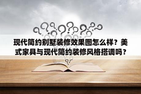 现代简约别墅装修效果图怎么样？美式家具与现代简约装修风格搭调吗？