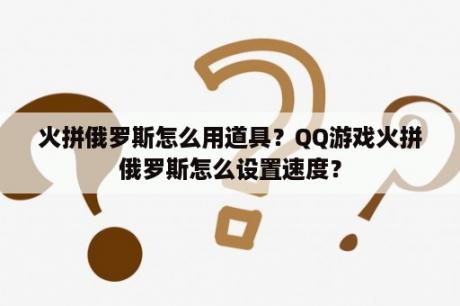 火拼俄罗斯怎么用道具？QQ游戏火拼俄罗斯怎么设置速度？