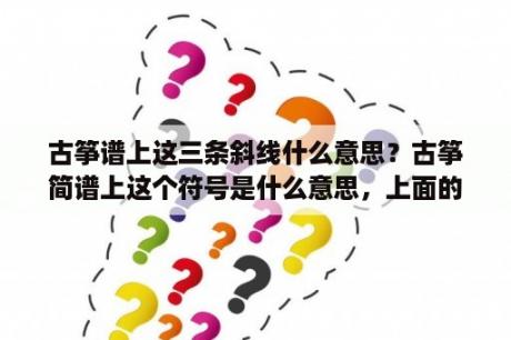 古筝谱上这三条斜线什么意思？古筝简谱上这个符号是什么意思，上面的这一个括号？