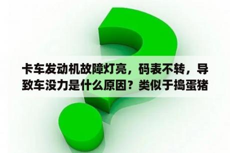 卡车发动机故障灯亮，码表不转，导致车没力是什么原因？类似于捣蛋猪的游戏？