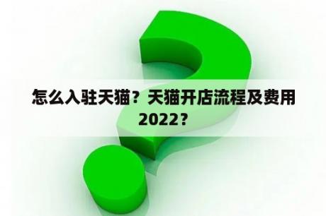 怎么入驻天猫？天猫开店流程及费用2022？