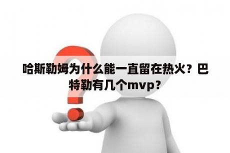 哈斯勒姆为什么能一直留在热火？巴特勒有几个mvp？