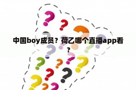 中国boy成员？荷乙哪个直播app看？