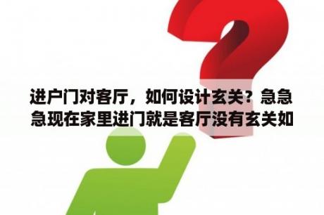 进户门对客厅，如何设计玄关？急急急现在家里进门就是客厅没有玄关如何设计？