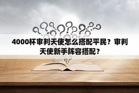 4000杯审判天使怎么搭配平民？审判天使新手阵容搭配？