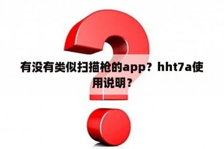 有没有类似扫描枪的app？hht7a使用说明？