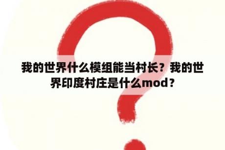 我的世界什么模组能当村长？我的世界印度村庄是什么mod？