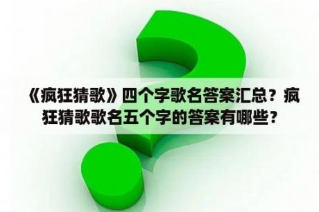 《疯狂猜歌》四个字歌名答案汇总？疯狂猜歌歌名五个字的答案有哪些？