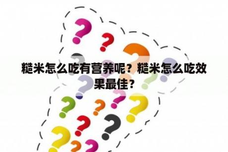 糙米怎么吃有营养呢？糙米怎么吃效果最佳？