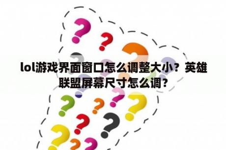 lol游戏界面窗口怎么调整大小？英雄联盟屏幕尺寸怎么调？