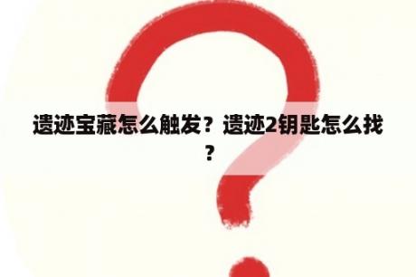 遗迹宝藏怎么触发？遗迹2钥匙怎么找？