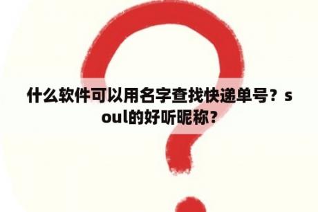 什么软件可以用名字查找快递单号？soul的好听昵称？