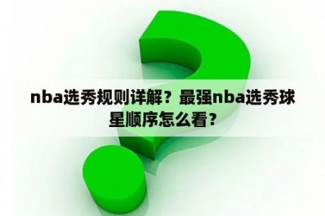 nba选秀规则详解？最强nba选秀球星顺序怎么看？