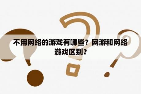 不用网络的游戏有哪些？网游和网络游戏区别？