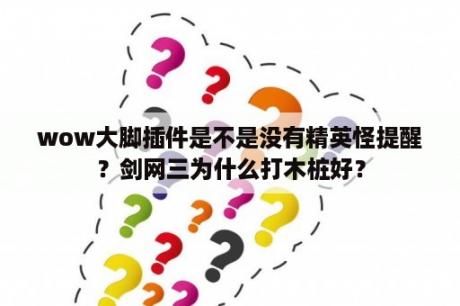 wow大脚插件是不是没有精英怪提醒？剑网三为什么打木桩好？