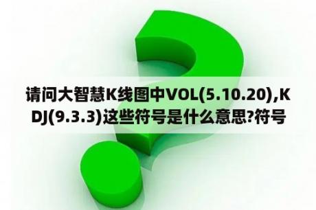 请问大智慧K线图中VOL(5.10.20),KDJ(9.3.3)这些符号是什么意思?符号下面的红蓝柱线代表什么?谢谢？请推荐几部有大智慧，有深度的电视剧？