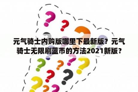 元气骑士内购版哪里下最新版？元气骑士无限刷蓝币的方法2021新版？