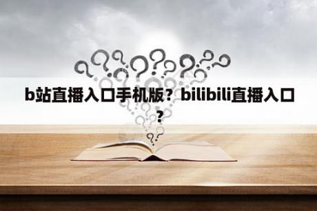 b站直播入口手机版？bilibili直播入口？