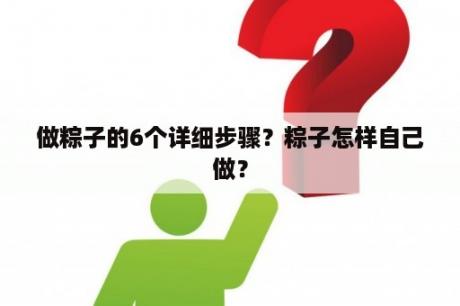 做粽子的6个详细步骤？粽子怎样自己做？