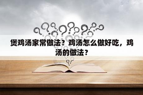 煲鸡汤家常做法？鸡汤怎么做好吃，鸡汤的做法？