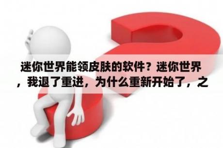 迷你世界能领皮肤的软件？迷你世界，我退了重进，为什么重新开始了，之前的东西都没了，我玩的单人？