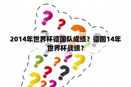 2014年世界杯德国队成绩？德国14年世界杯战绩？