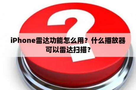 iPhone雷达功能怎么用？什么播放器可以雷达扫描？