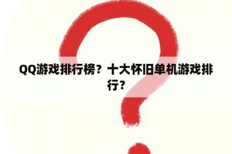 QQ游戏排行榜？十大怀旧单机游戏排行？