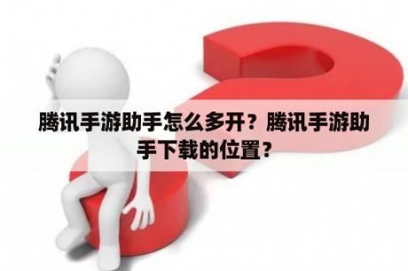 腾讯手游助手怎么多开？腾讯手游助手下载的位置？