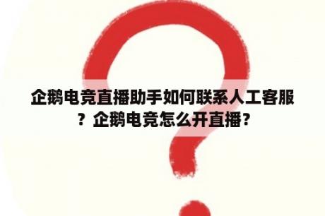 企鹅电竞直播助手如何联系人工客服？企鹅电竞怎么开直播？