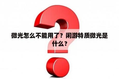 微光怎么不能用了？闲游特质微光是什么？