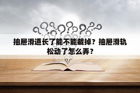 抽屉滑道长了能不能截掉？抽屉滑轨松动了怎么弄？