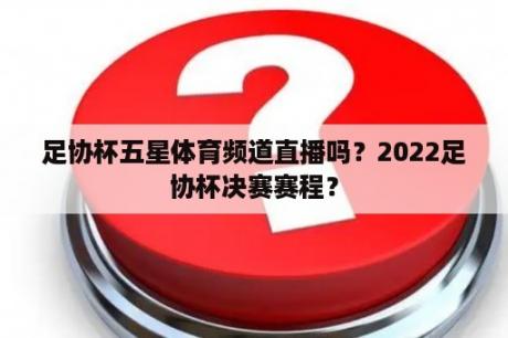 足协杯五星体育频道直播吗？2022足协杯决赛赛程？