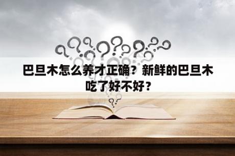 巴旦木怎么养才正确？新鲜的巴旦木吃了好不好？